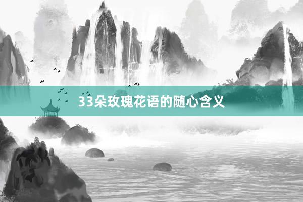 33朵玫瑰花语的随心含义