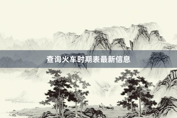 查询火车时期表最新信息