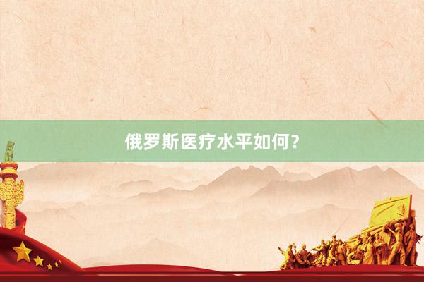 俄罗斯医疗水平如何？