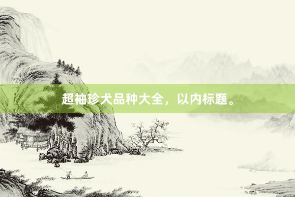 超袖珍犬品种大全，以内标题。