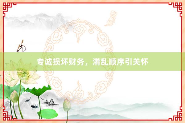 专诚损坏财务,淆乱顺序引关怀